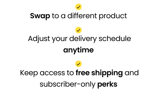 Lock in 20% off for 3 monthsKeep your subscription active at better pricing while you decide. We’ll apply 20% off every delivery for the next 3 months, and you’ll still be able to: